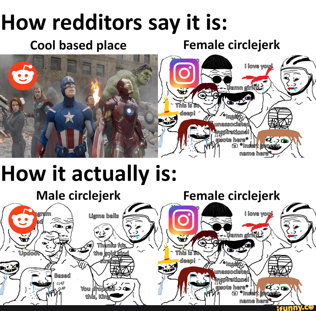 How redditors say it is: Cool based place Female circlejerk Ke How it  actually is: Male circlejerk Female circlejerk - iFunny