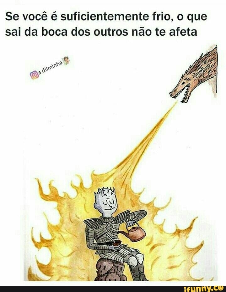 Se você é suficientemente frio, o que
sai da boca dos outros não te afeta