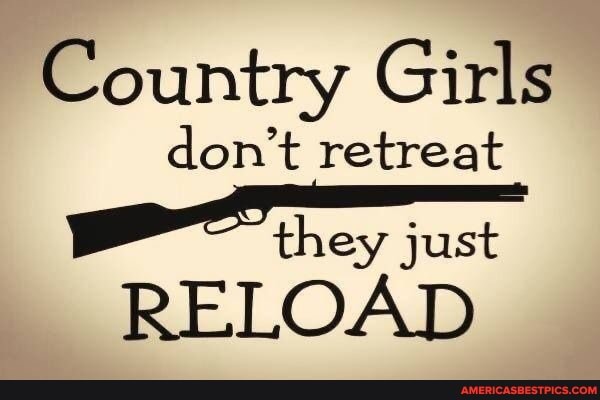 Country Girls
don't retreat
they just
RELOAD