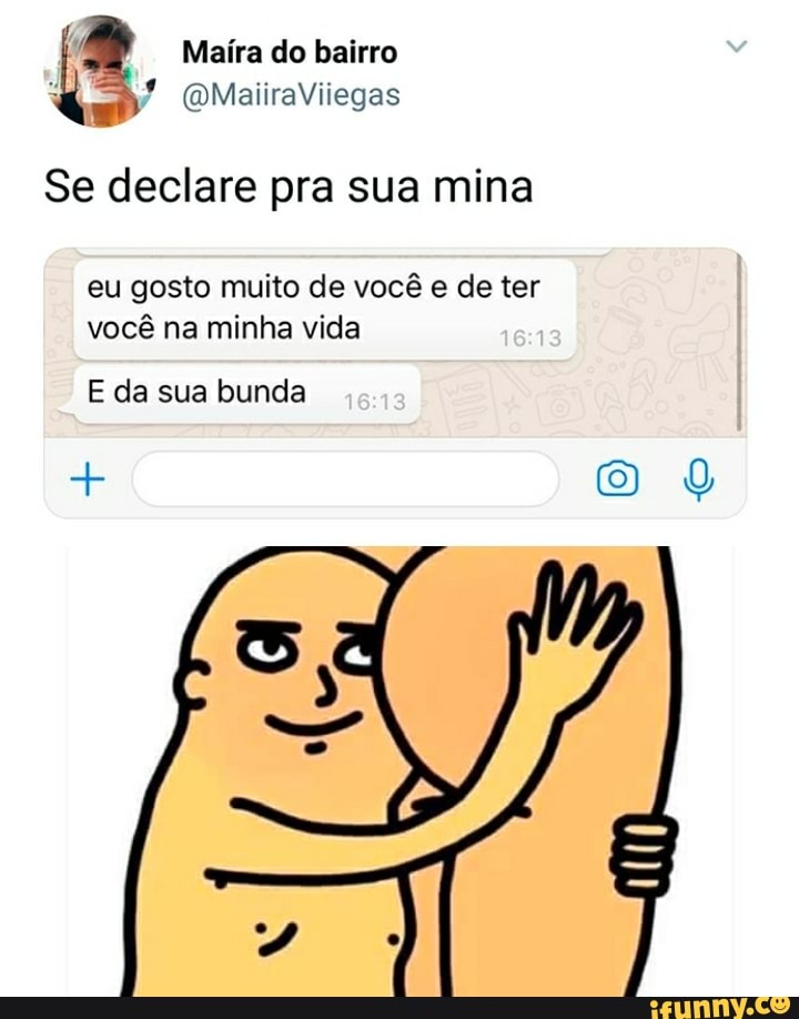Maíra do bairro
(OMaiiraViiegas
Se declare pra sua mina
eu gosto muito de você e de ter você na minha vida
E da sua bunda