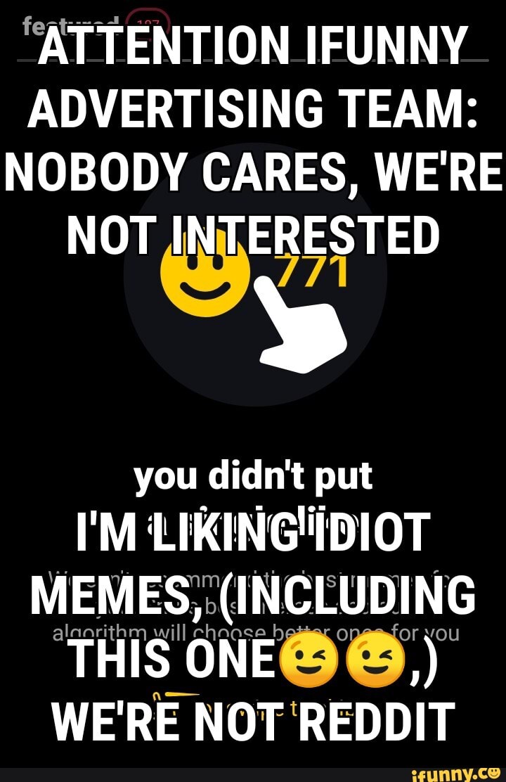 ADVERTISING TEAM:
NOBODY CARES, WE'RE
NOT oa
y
you didn't put
WE'RE NOT'REDDIT