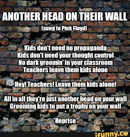 ANOTHER HEAD ON THEIR WALL (sung to Pink Floyd) Kids don't need no