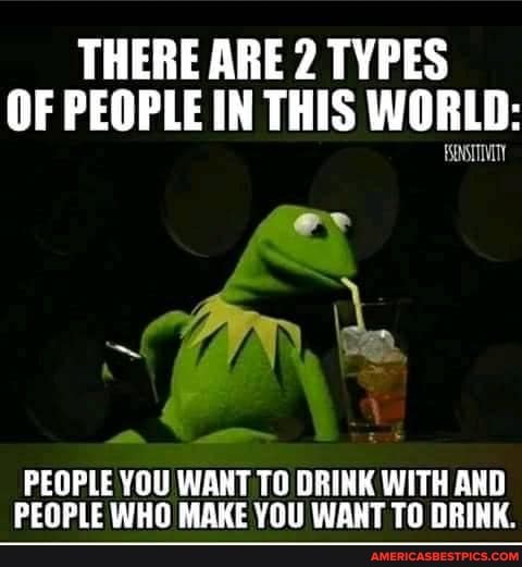 THERE ARE 2 TYPES OF PEOPLE IN THIS WORLD:
a -
PEOPLE YOU WANT TO MAKE DRINK WITH TN AND MAKE VOl WANT TN