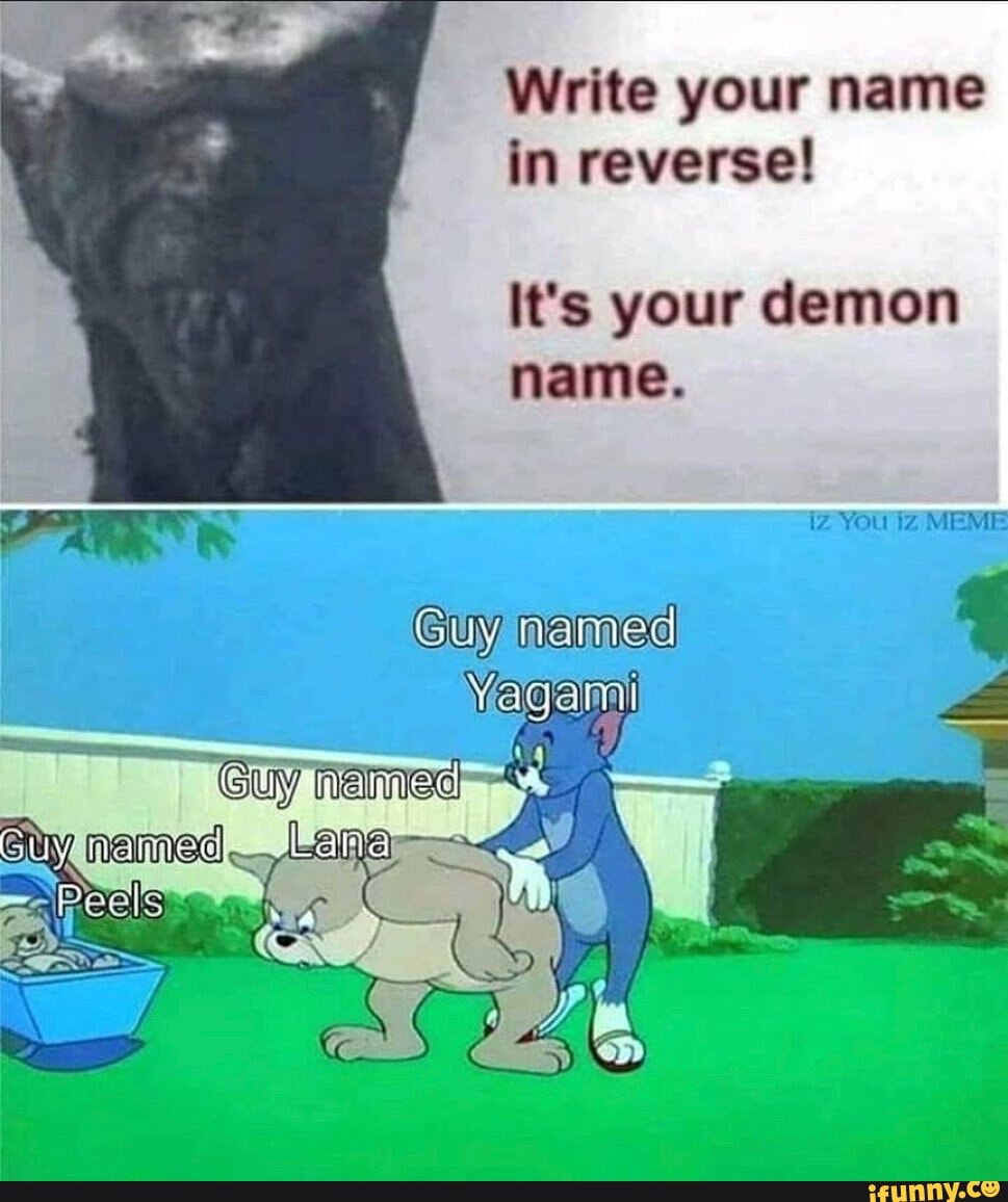Write your name in reverse!
It's your demon name.
You MEME