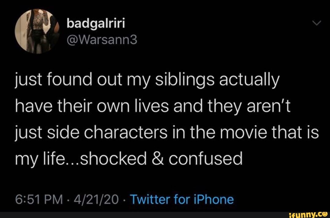 just found out my siblings actually
have their own lives and they aren't
just side characters in the movie that is
my life...shocked € confused
6:51 PM
Twitter for iPhone