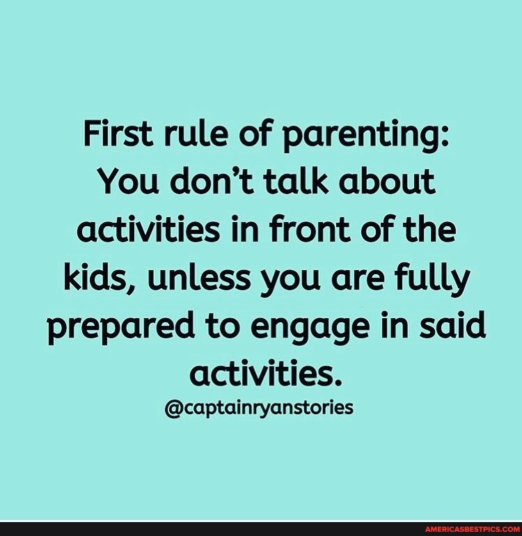 First rule of parenting:
You don't talk about activities in front of the kids, unless you are fully prepared to engage in said activities.
@captainryanstories