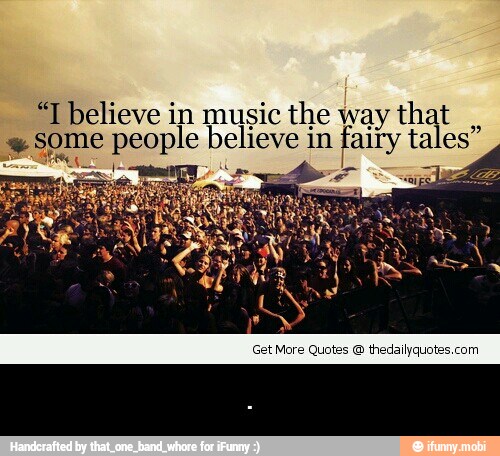 "T believe in music the w:
= some people believe in
fair - .