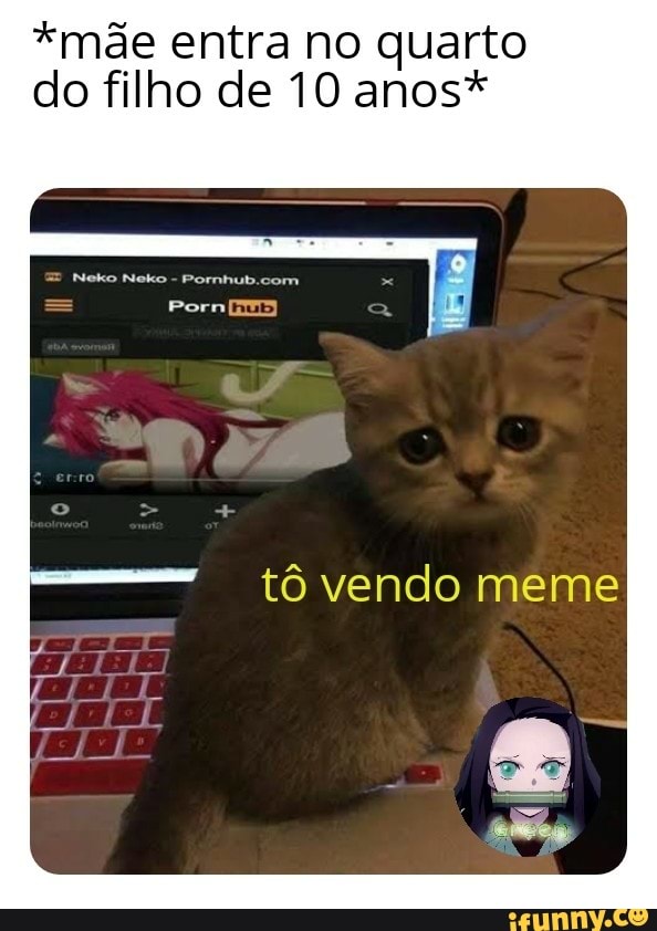 *mãe entra no quarto
do filho de 10 anos*
tô vendo meme