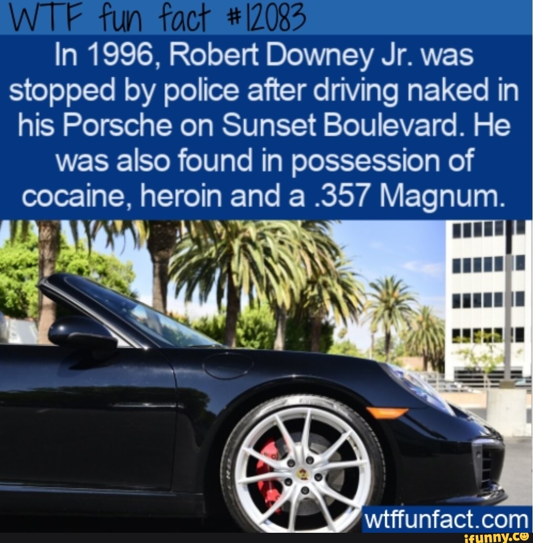 WT #2 In 1996, Robert Downey Jr. was stopped by police after driving naked  in his