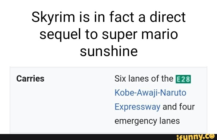 Skyrim is in fact a direct sequel to super mario sunshine
Carries Six lanes of the
Kobe-Awaji-Naruto
Expressway and four emergency lanes