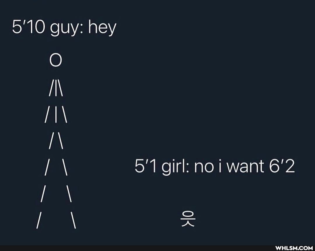 5'10 guy: hey
5'1 girl: no i want 6'2