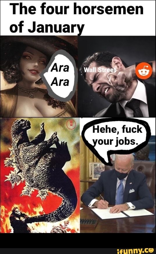The four horsemen of January
MO
Wall Street
Ara
Ara
ehe, fuck our jobs. -