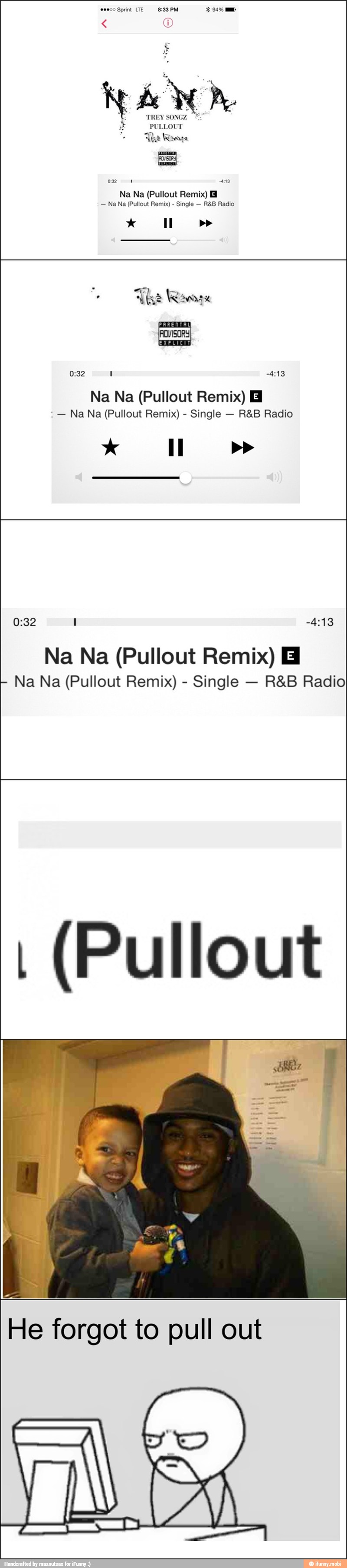 Na Na (Pullout Remix) Bl
Na Na (Pullout Remix) HB
Na Na (Pullout Remix) Single R&B Radio
0:32 I -4:13
Na Na (Pullout Remix) Bl
Na Na (Pullout Remix) Single R&B Radio