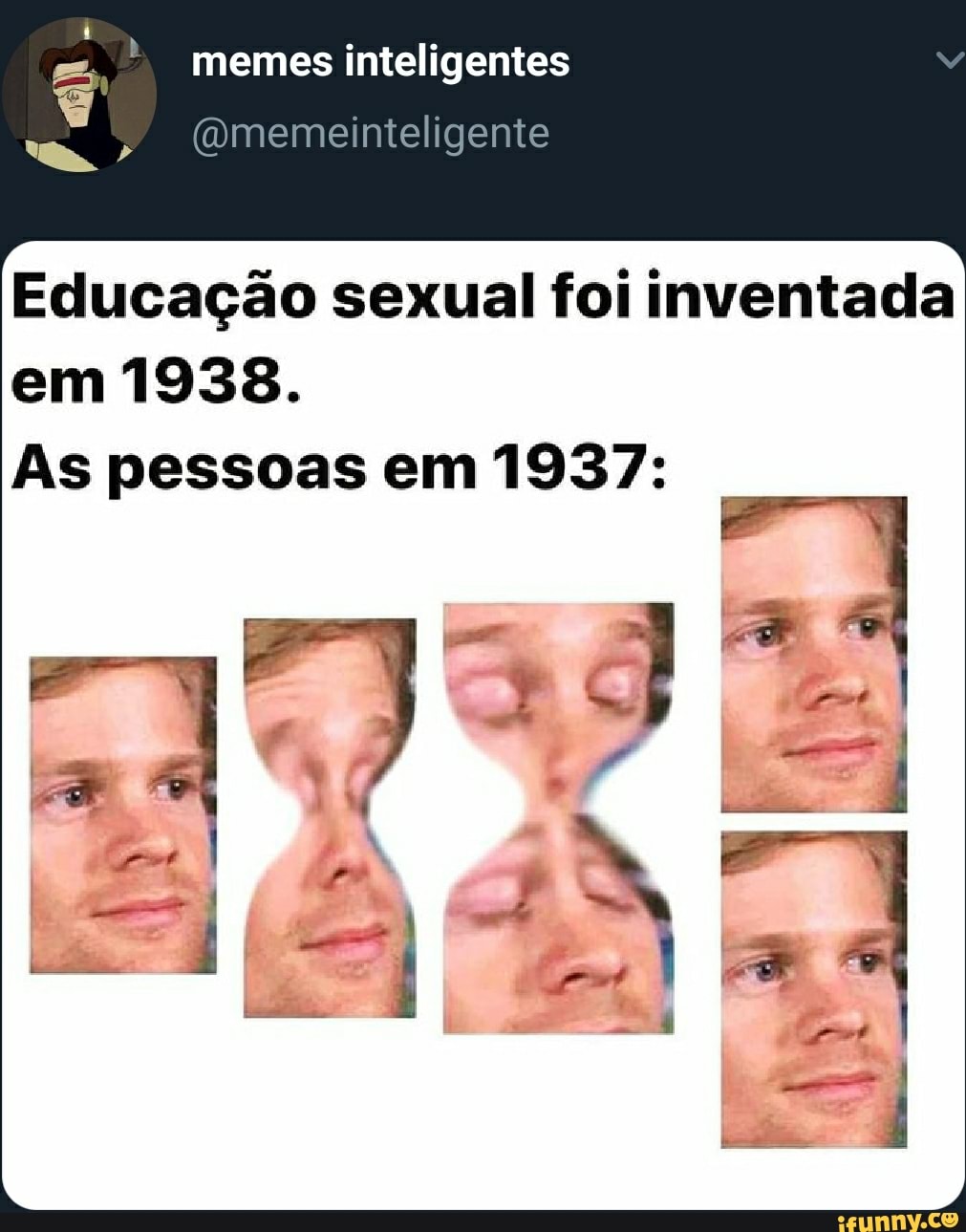 memes inteligentes
Educação sexual foi inventada em 1938.
As pessoas em 1937: