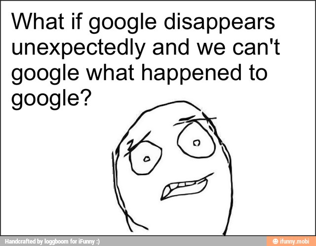 What if google disappears
unexpectedly and we can't
google what happened to
é