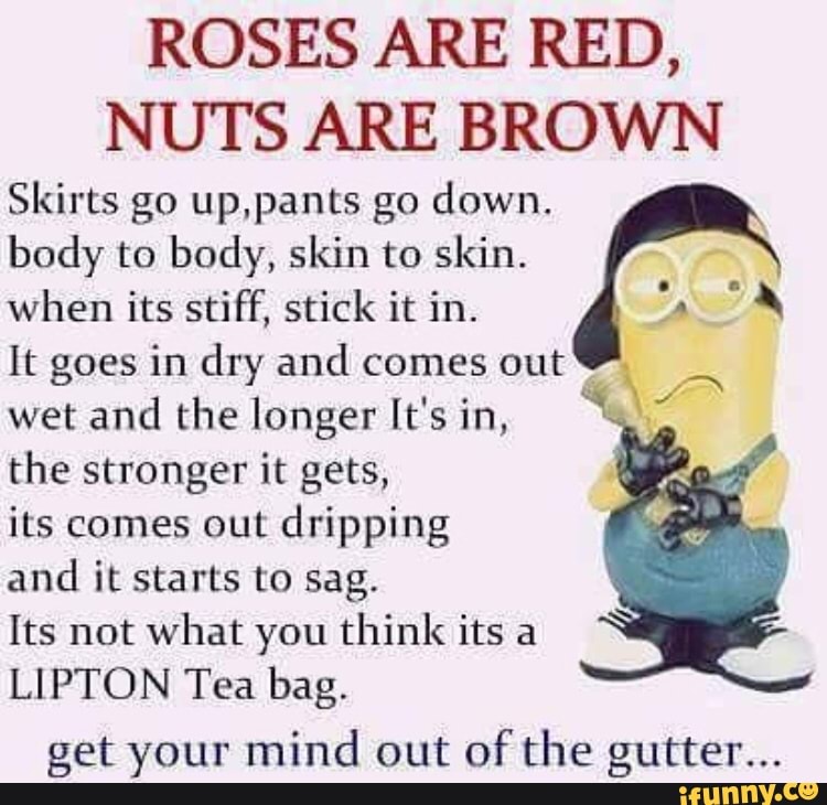 ROSES ARE RED, NUTS ARE BROWN Skirts go up.pants go down. body to body, s.....