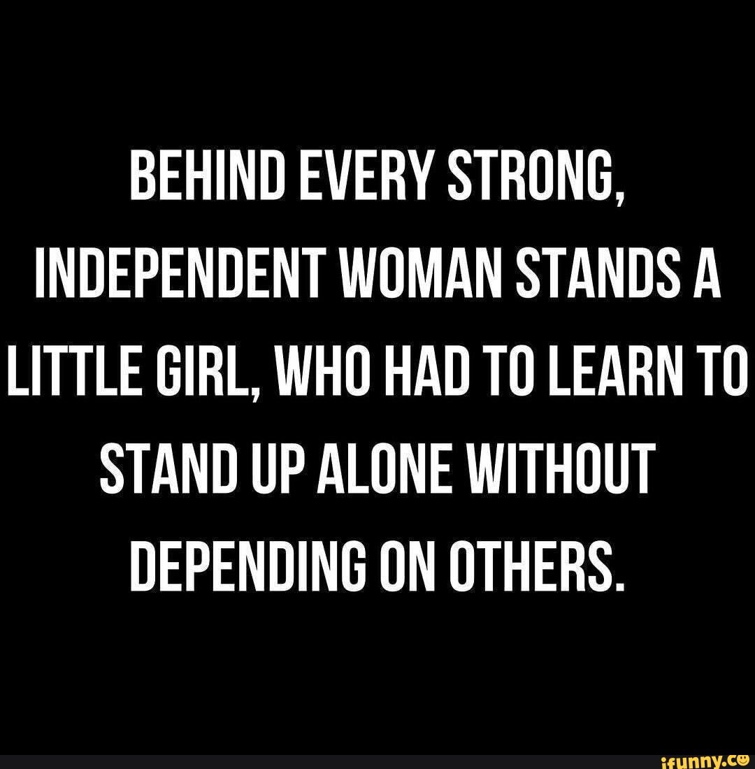 BEHIND EVERY STRONG, INDEPENDENT WOMAN STANDS A LITTLE GIRL, WHO HAD ...