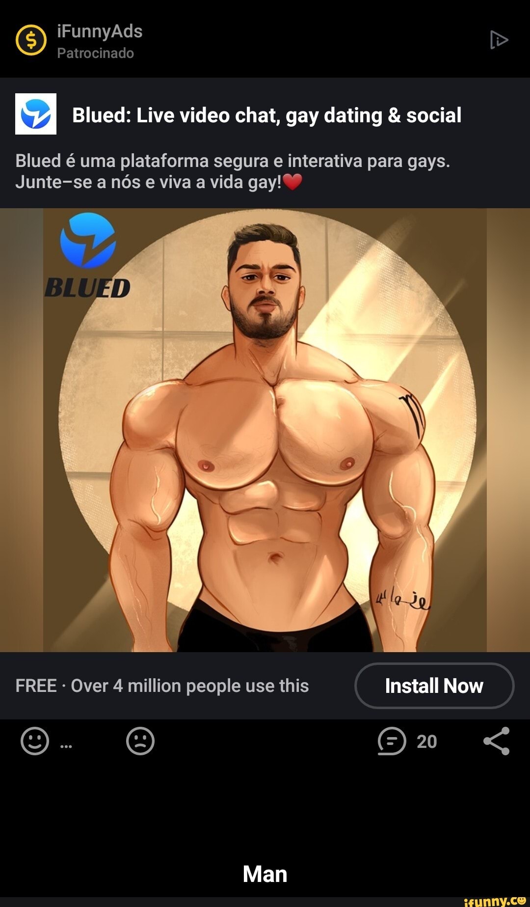 iFunnyAds
Patrocinado
SI Blued: Live video chat, gay dating & social
Blued é uma plataforma segura e interativa para gays.
Junte-se a nós e viva a vida gay!??
FREE - Over 4 million people use this Install Now
nstall
20
Man - Man