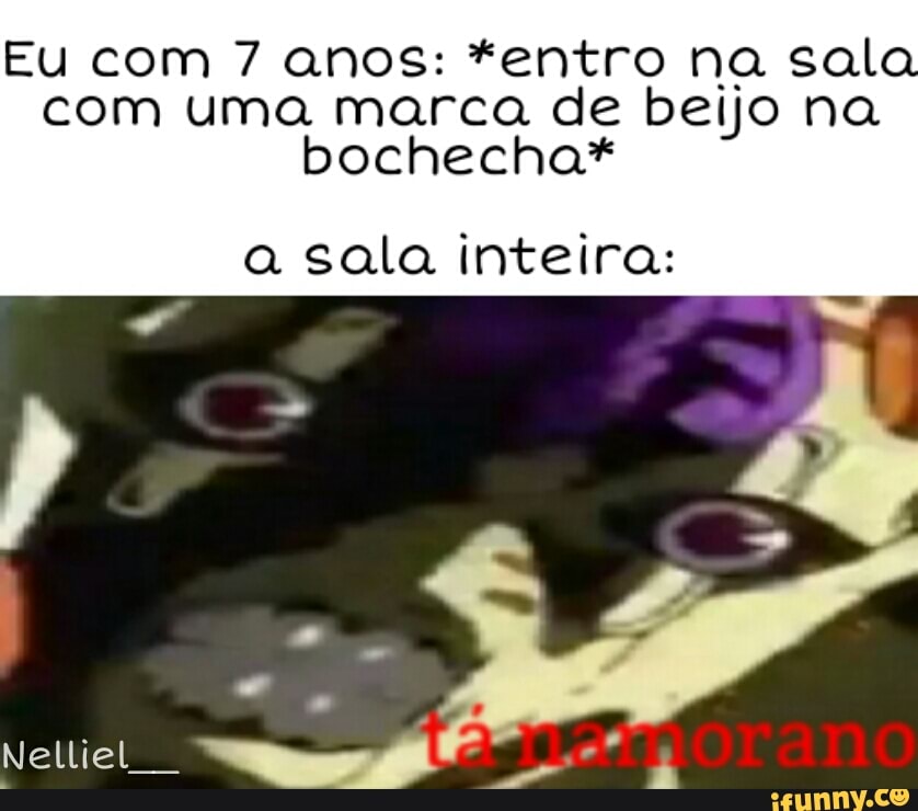 Eu com 7 anos: *entro na sala com uma marca de beijo na bochecha*
a sala inteira:
Nelliel