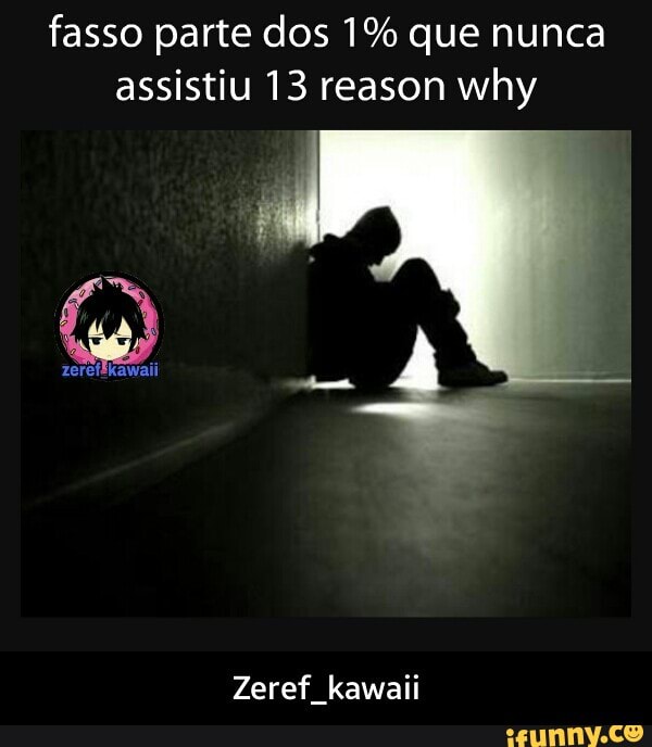 fasso parte dos 1% que nunca
assistiu 13 reason why
Zeref kawaii - Zeref_kawaii