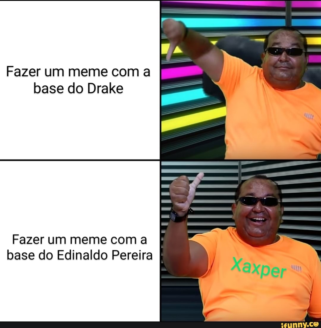 Fazer um meme com a
base do Drake
Fazer um meme com a
base do Edinaldo Pereira
TOO