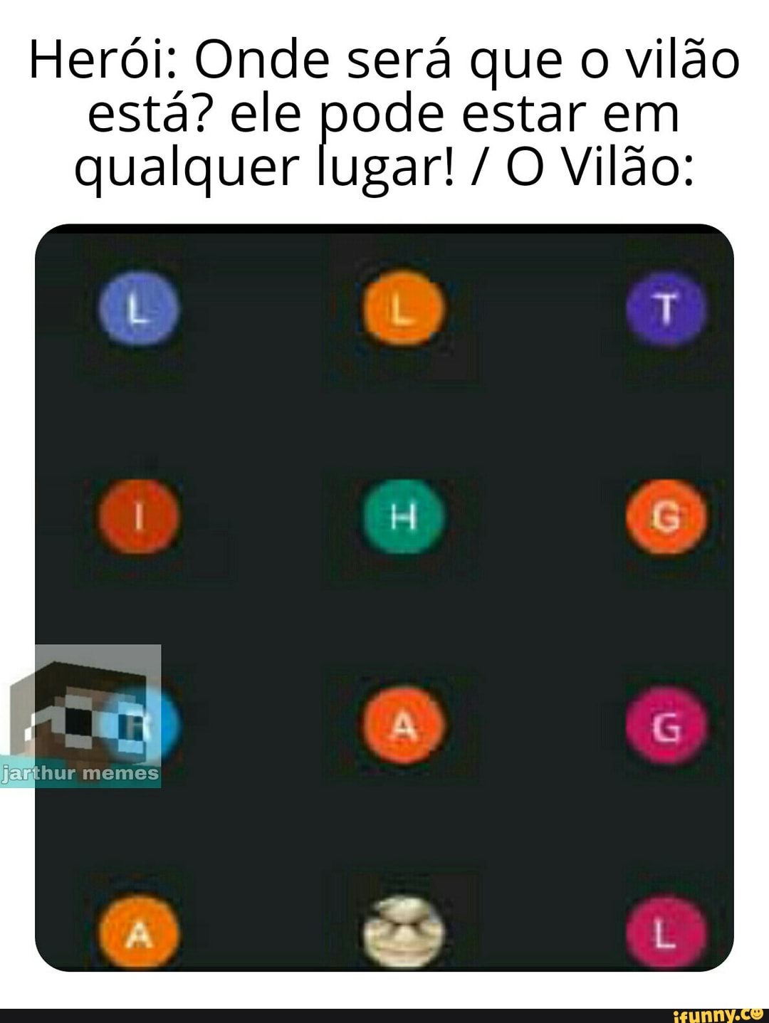 Herói: Onde será que o vilão
está? ele pode estar em
qualquer lugar! O Vilão: