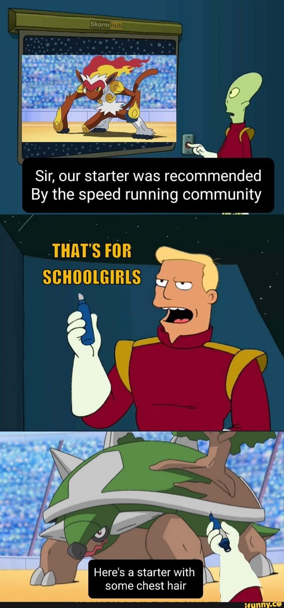 Sir, our starter was recommended
By the speed running community
THAT'S FOR
SCHOOLGIRLS
Here's a starter with some chest hair I