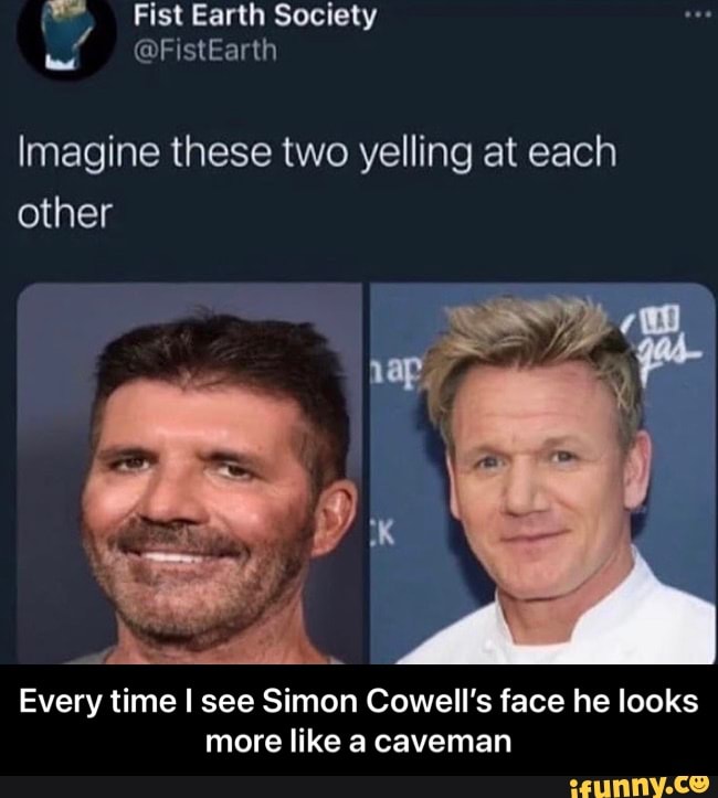 Fist Earth Society
@FistEarth
Imagine these two yelling at each other
Every time I see Simon Cowell's face he looks more like a caveman - Every time I see Simon Cowell’s face he looks more like a caveman