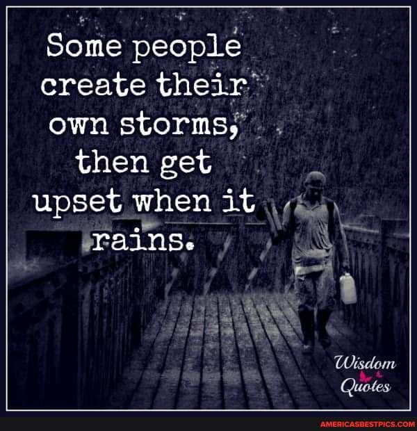 Some People Create Their Own Storms, Then Get Upset When It Rains. Wisdom Quotes - America's Best Pics And Videos