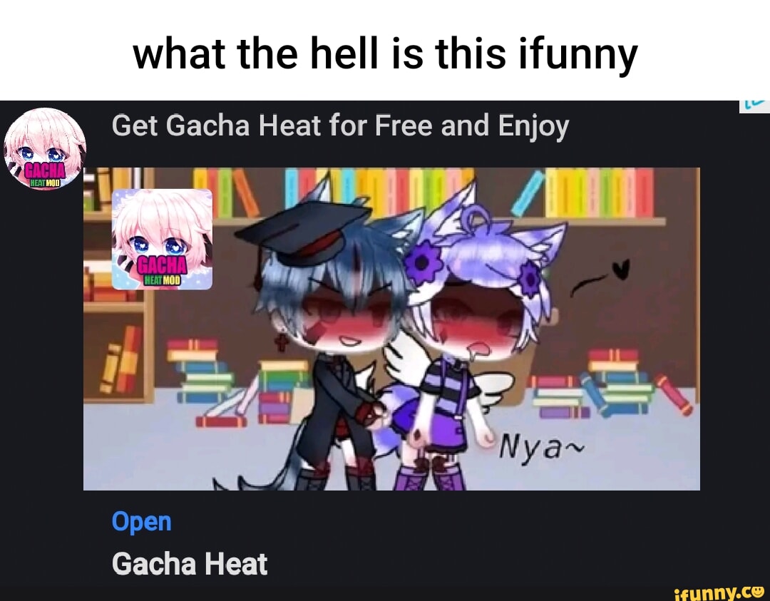 What the hell is this ifunny Get Gacha Heat for Free and Enjoy AS Open Gacha  Heat - iFunny