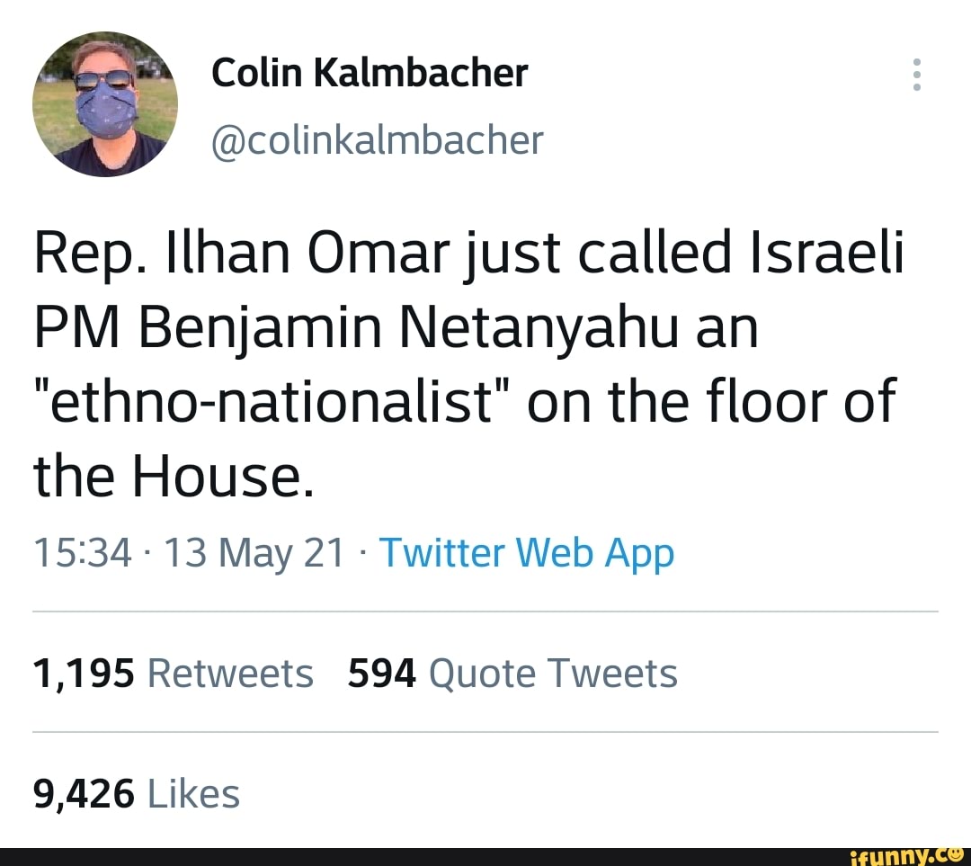 Colin Kalmbacher
Rep. Ilhan Omar just called Israeli
PM Benjamin Netanyahu an
"ethno-nationalist" on the floor of the House.
1,195 Retweets 594 Quote Tweets
9,426 Likes