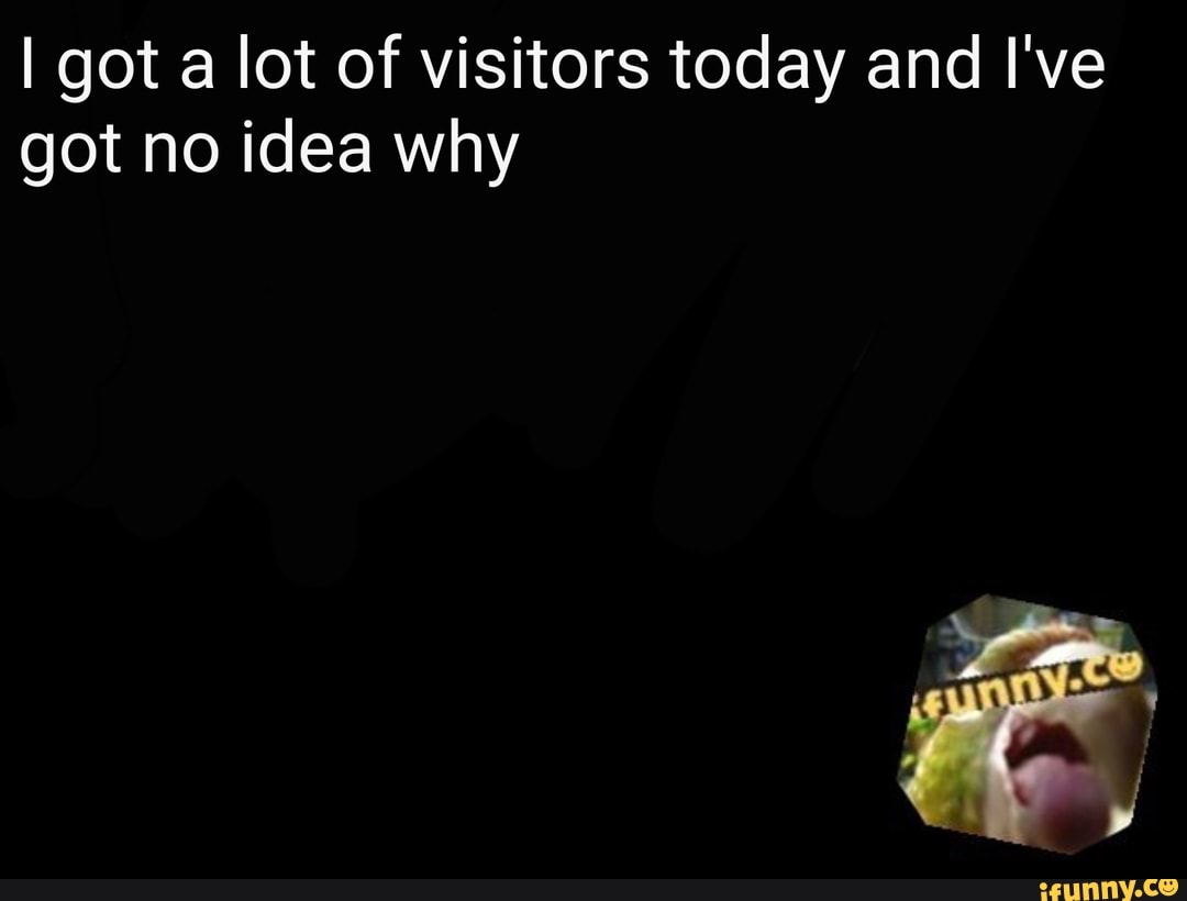 I got a lot of visitors today and I've got no idea why