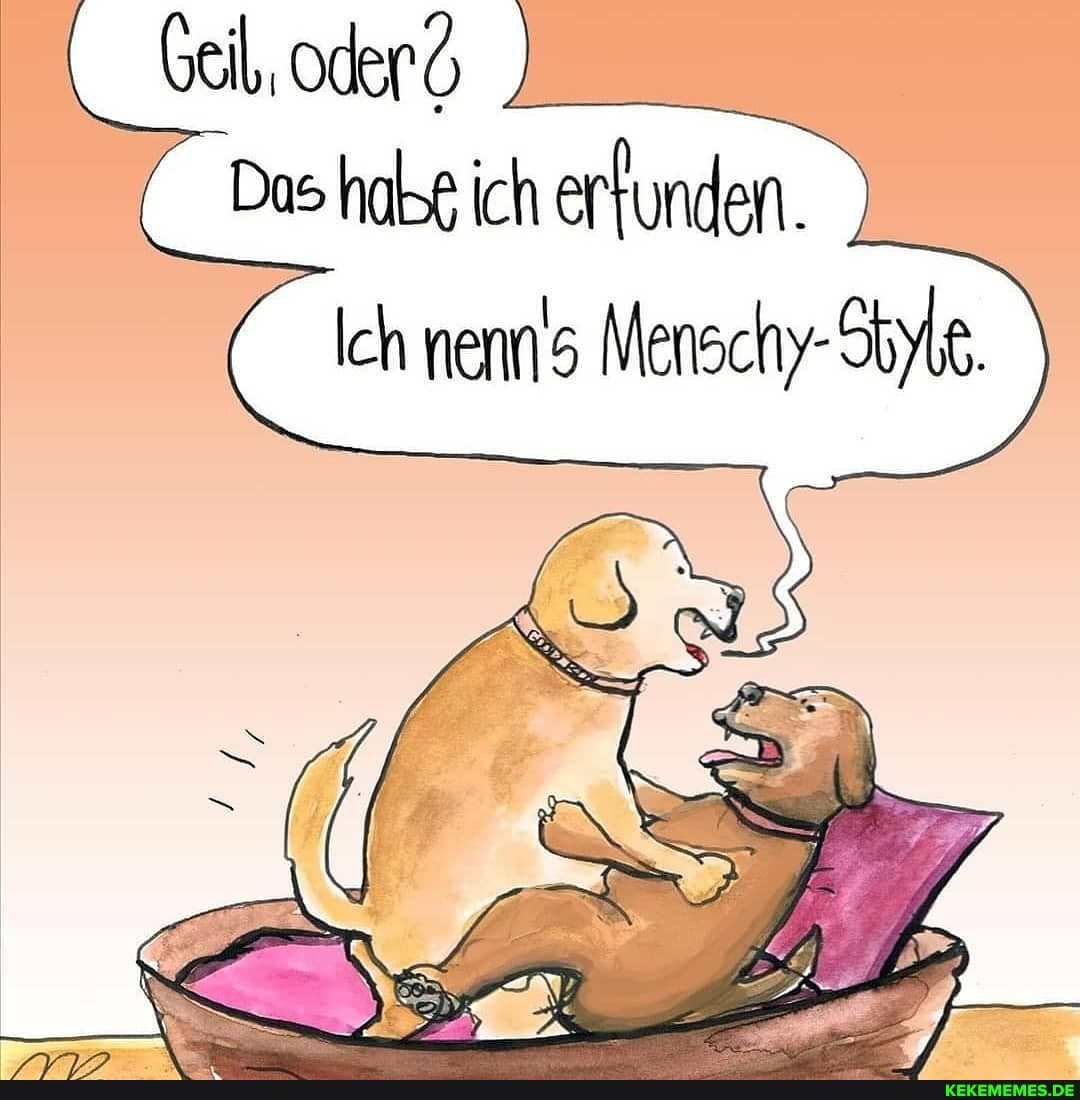 Geil, oder
Das halse ich erfunden.
Ich nenrs Menschy- Style.