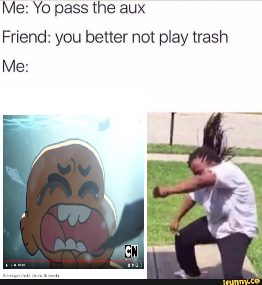 Me Yo pass the aux Friend you better not play trash Me iFunny