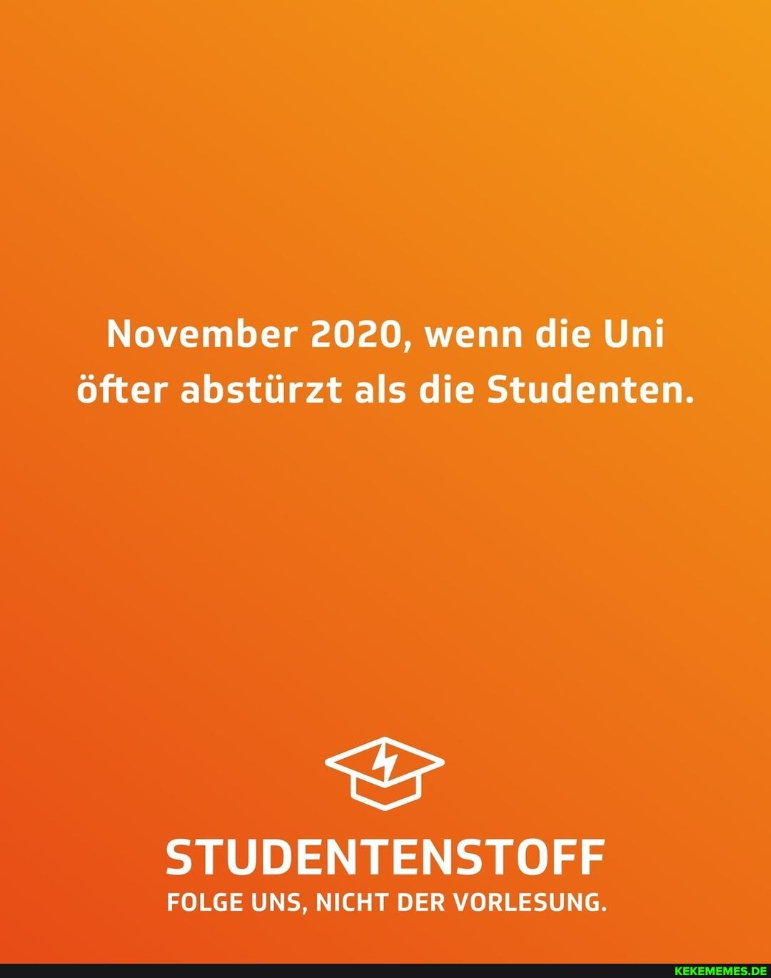 November 2020, wenn die Uni öfter abstürzt als die Studenten.
STUDENTENSTOFF
FOLGE UNS, NICHT DER VORLESUNG.