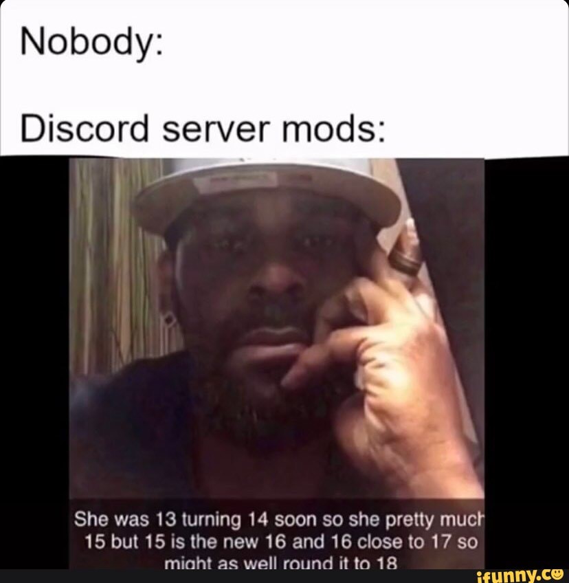 Nobody Discord Server Mods She Was 13 Turning 14 Soon So She Pretty Muck 15 But 15 Is The New 16 And 16 Close To 17 So