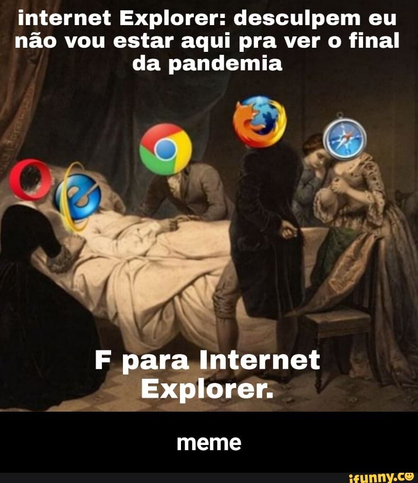 internet Explorer: desculpem eu
não vou estar aqui pra ver o final da pandemia
para Internet
Explorer
meme - meme