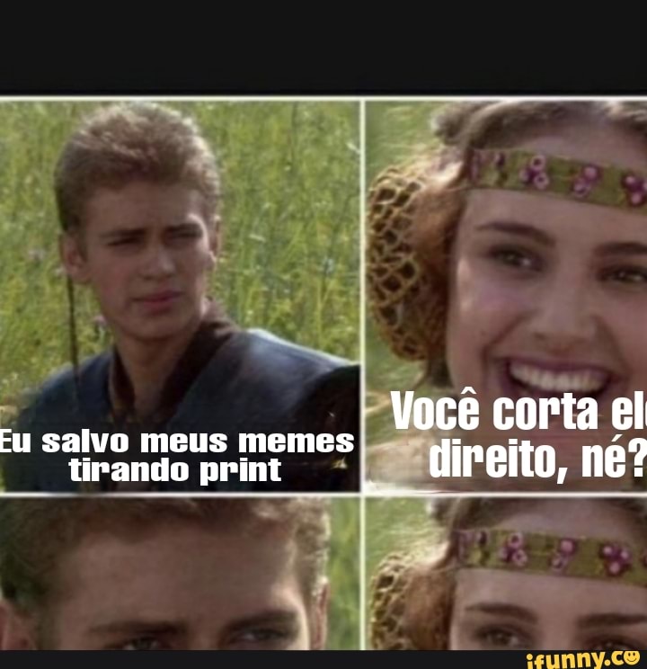 Eu salvo meus memes Você corta el
Mireito,
tirando print