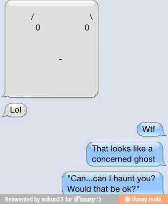 E
RR
That looks like a
concerned ghost
an...can I haunt
you?
Would that be ok?"