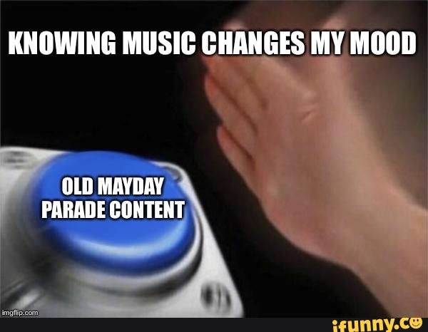 KNOWING MUSIC CHANGES MY MOOD
OLD MAYDAY PARADE CONTENT