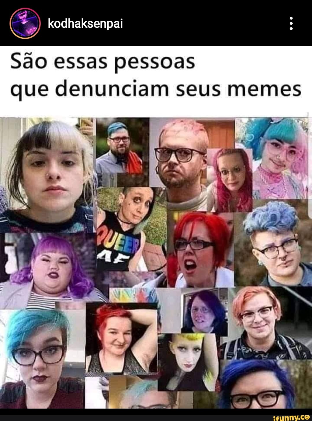 São essas pessoas que denunciam seus memes
ER