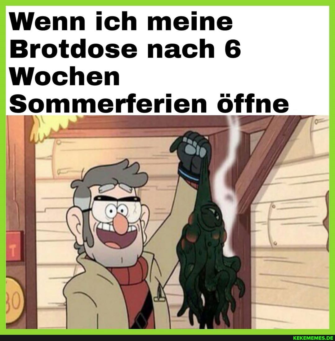 Wenn ich meine
Brotdose nach 6
Wochen
Sommerferien öffne
