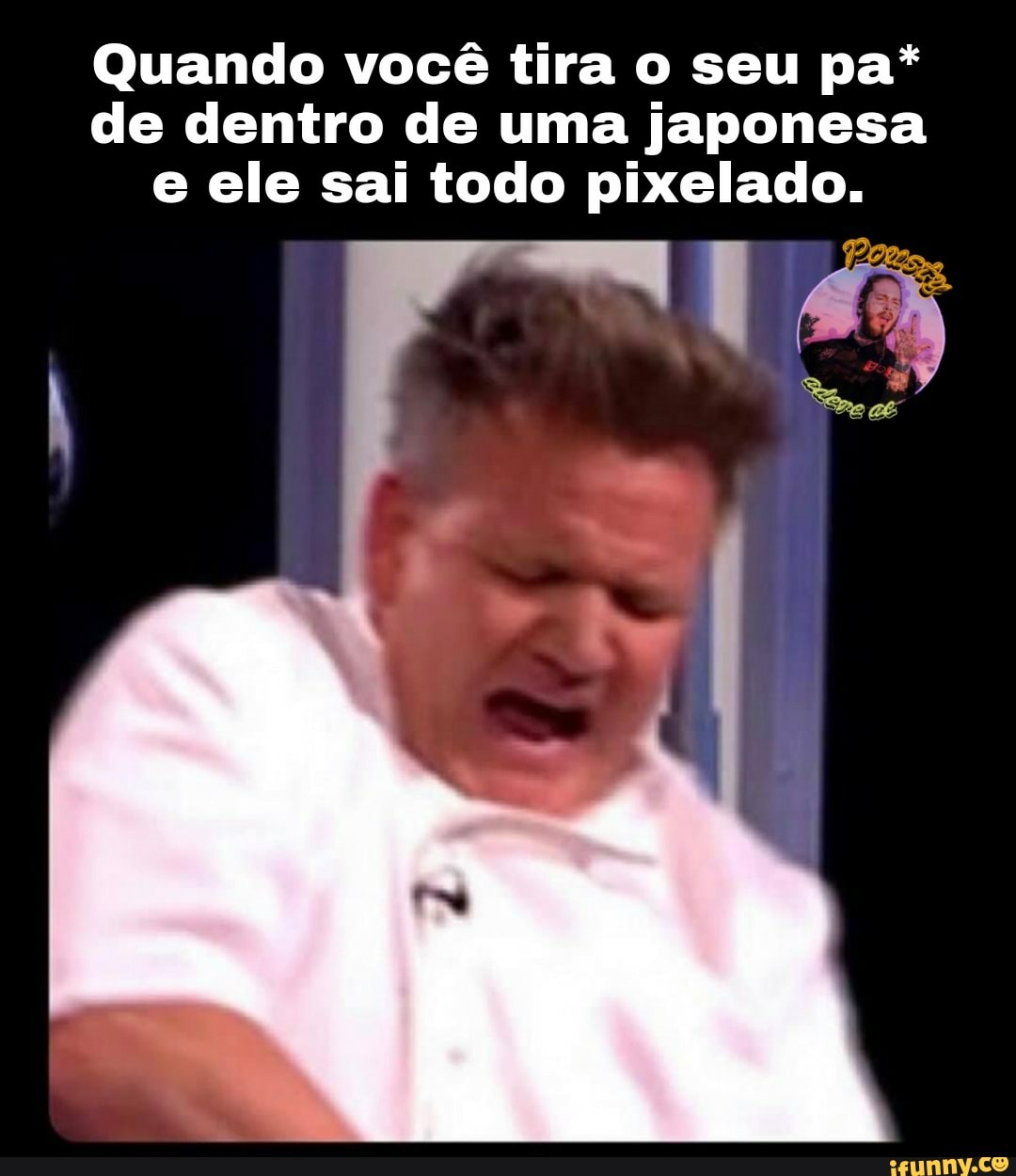 Quando você tira o seu pa* de dentro de uma japonesa e ele sai todo pixelado.
