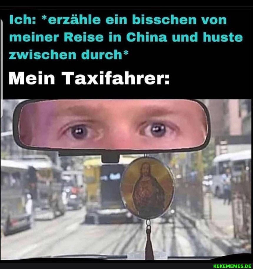 Ich: *erzähle ein bisschen von meiner Reise in China und huste zwischen durch*
Mein Taxifahrer:
