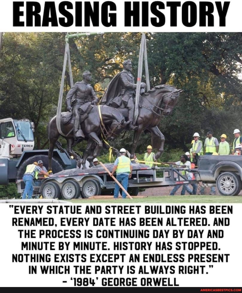 ERASING HISTORY "EVERY STATUE AND STREET BUILDING HAS BEEN RENAMED, EVERY DATE HAS BEEN ALTERED
