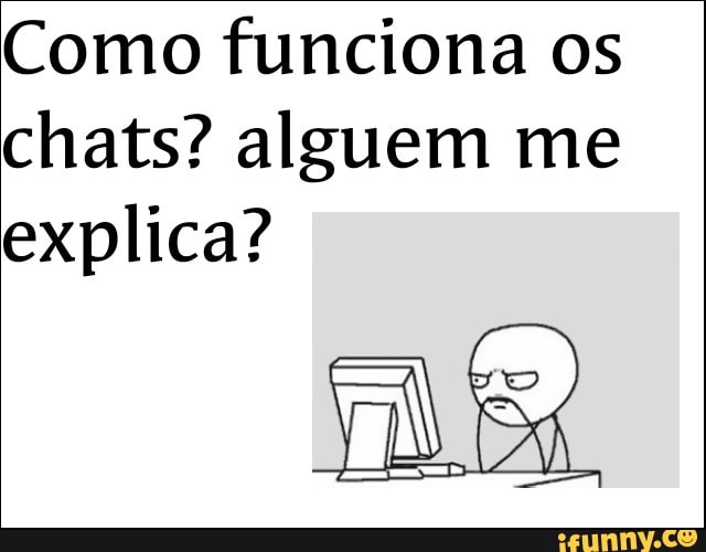 Como funciona os
chats? alguem me
explica?