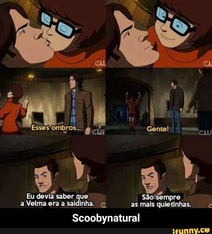 cu
Esses'omt DOS... Gentel'
Eu devia Velma saber era sempre que as a Velma era a sai saidinha. c as mais quietinhas.
Scoobynatural - Scoobynatural