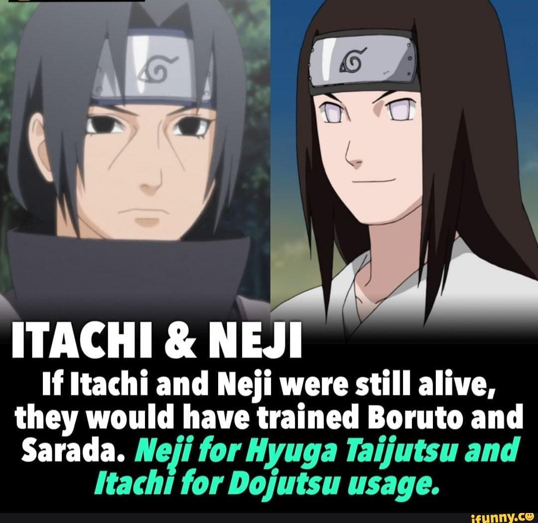 AGE & NEJI If Itachi and Neji were still alive, they would have trained  Boruto and Sarada. Neji for Hyuga Taijutsu and Itachi for Dojutsu usage. -  iFunny