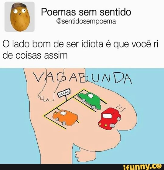 J Poemas sem sentido
O lado bom de ser idiota 6 que vocé ri
de coisas assim