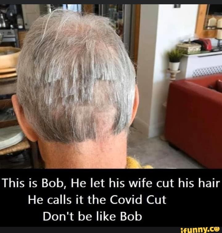 This is Bob, He let his wife cut his hair
He calls it the Covid Cut
Don't be like Bob
